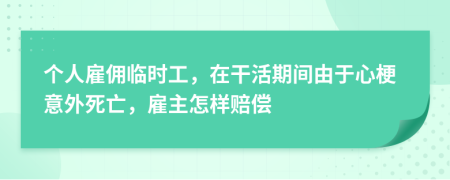 个人雇佣临时工，在干活期间由于心梗意外死亡，雇主怎样赔偿