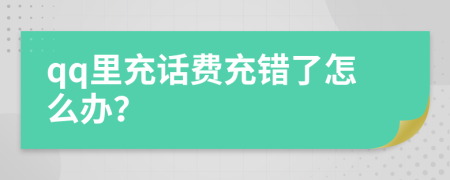qq里充话费充错了怎么办？