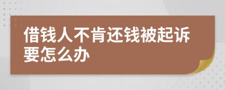 借钱人不肯还钱被起诉要怎么办