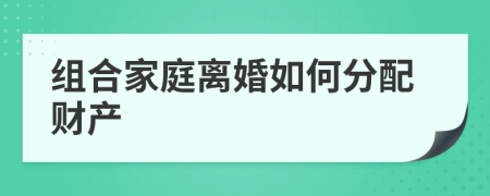 组合家庭离婚如何分配财产