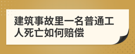 建筑事故里一名普通工人死亡如何赔偿