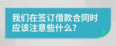我们在签订借款合同时应该注意些什么？