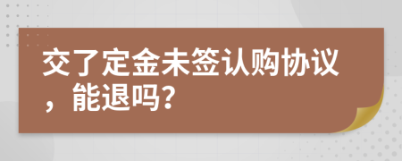 交了定金未签认购协议，能退吗？