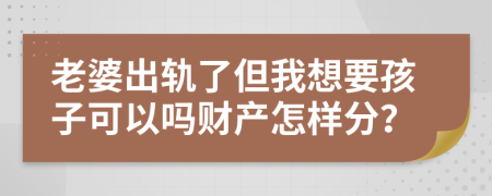 老婆出轨了但我想要孩子可以吗财产怎样分？