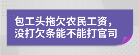 包工头拖欠农民工资，没打欠条能不能打官司