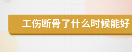 工伤断骨了什么时候能好