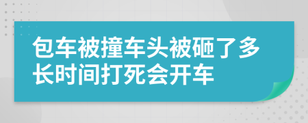 包车被撞车头被砸了多长时间打死会开车