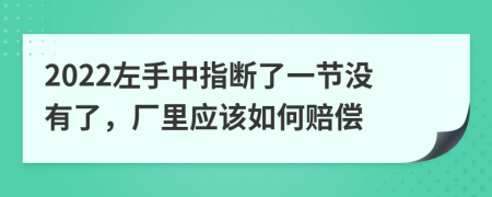 2022左手中指断了一节没有了，厂里应该如何赔偿