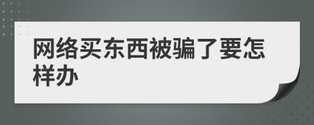 网络买东西被骗了要怎样办