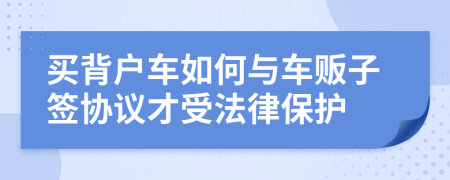 买背户车如何与车贩子签协议才受法律保护
