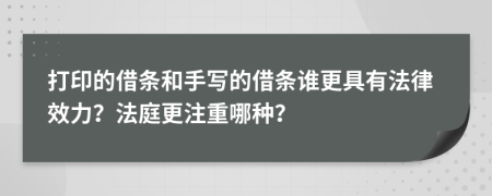 打印的借条和手写的借条谁更具有法律效力？法庭更注重哪种？