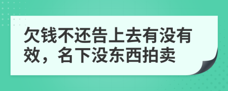 欠钱不还告上去有没有效，名下没东西拍卖