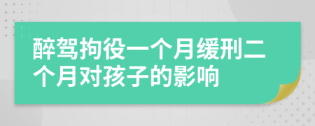 醉驾拘役一个月缓刑二个月对孩子的影响