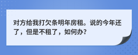 对方给我打欠条明年房租。说的今年还了，但是不租了，如何办？