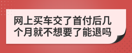 网上买车交了首付后几个月就不想要了能退吗