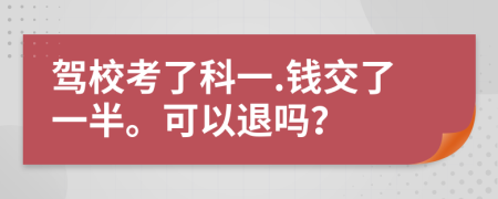 驾校考了科一.钱交了一半。可以退吗？