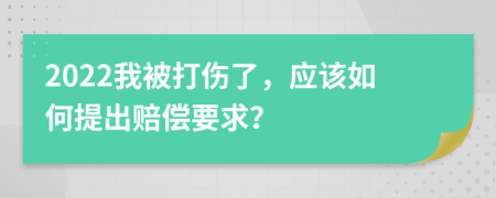 2022我被打伤了，应该如何提出赔偿要求？