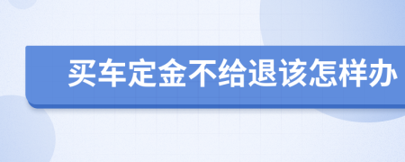 买车定金不给退该怎样办