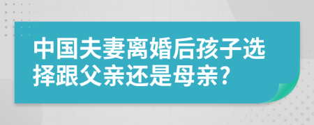 中国夫妻离婚后孩子选择跟父亲还是母亲?