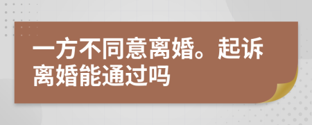 一方不同意离婚。起诉离婚能通过吗