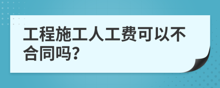 工程施工人工费可以不合同吗？