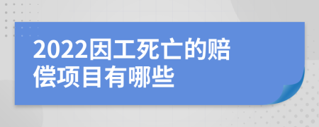 2022因工死亡的赔偿项目有哪些