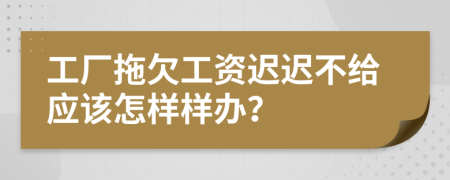 工厂拖欠工资迟迟不给应该怎样样办？