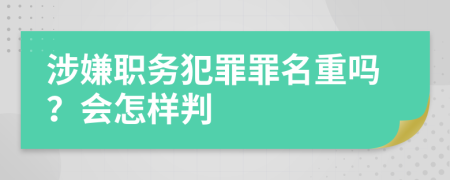 涉嫌职务犯罪罪名重吗？会怎样判
