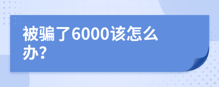 被骗了6000该怎么办？