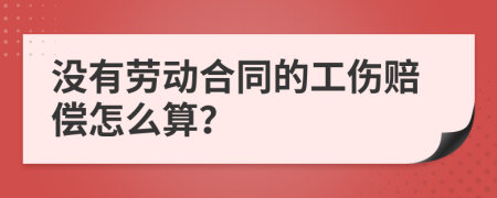 没有劳动合同的工伤赔偿怎么算？