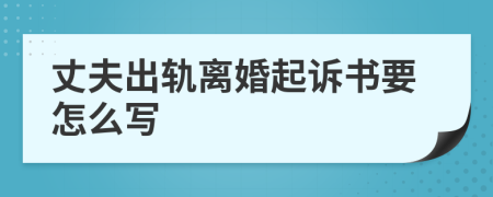 丈夫出轨离婚起诉书要怎么写