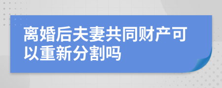离婚后夫妻共同财产可以重新分割吗