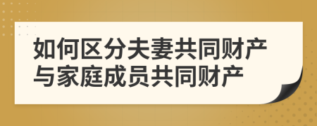 如何区分夫妻共同财产与家庭成员共同财产