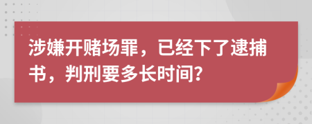 涉嫌开赌场罪，已经下了逮捕书，判刑要多长时间？