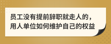 员工没有提前辞职就走人的，用人单位如何维护自己的权益