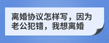 离婚协议怎样写，因为老公犯错，我想离婚