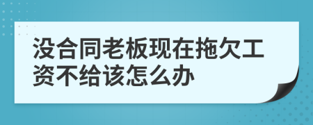 没合同老板现在拖欠工资不给该怎么办