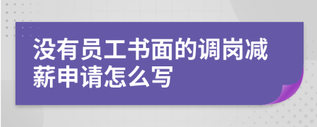 没有员工书面的调岗减薪申请怎么写