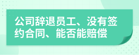 公司辞退员工、没有签约合同、能否能赔偿