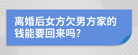 离婚后女方欠男方家的钱能要回来吗?