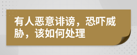 有人恶意诽谤，恐吓威胁，该如何处理