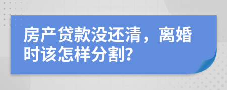 房产贷款没还清，离婚时该怎样分割？