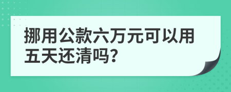 挪用公款六万元可以用五天还清吗？