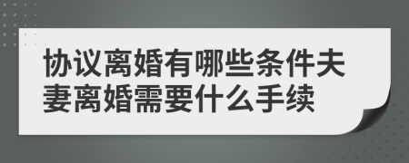 协议离婚有哪些条件夫妻离婚需要什么手续