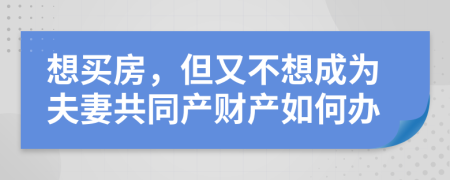 想买房，但又不想成为夫妻共同产财产如何办