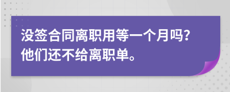 没签合同离职用等一个月吗？他们还不给离职单。