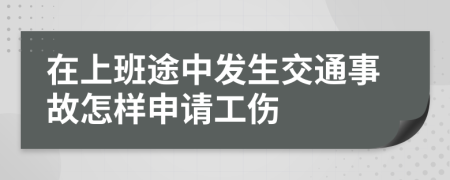 在上班途中发生交通事故怎样申请工伤