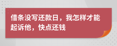 借条没写还款日，我怎样才能起诉他，快点还钱