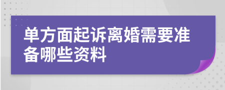 单方面起诉离婚需要准备哪些资料