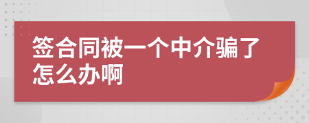 签合同被一个中介骗了怎么办啊